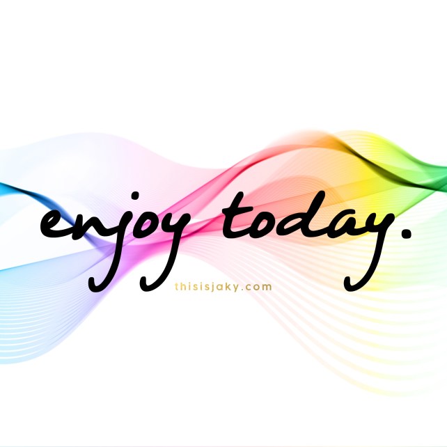 enjoy today.jpg