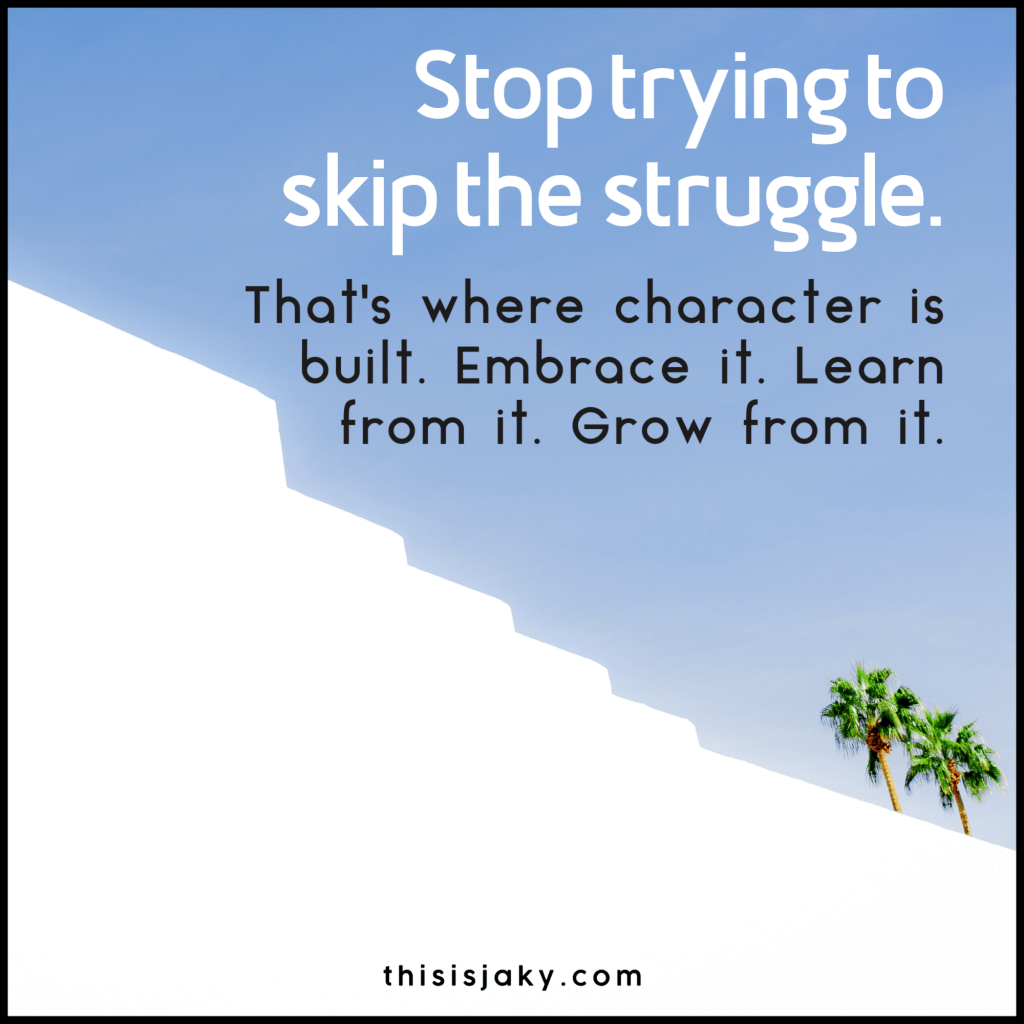 Embrace the struggle.